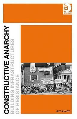 Constructive Anarchy: Building Infrastructures of Resistance by Jeff Shantz