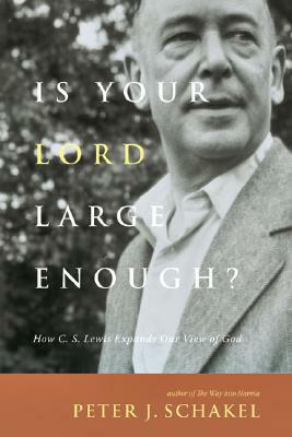 Is Your Lord Large Enough?: How C. S. Lewis Expands Our View of God by Peter Schakel