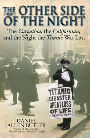The Other Side of the Night: The Carpathia, the Californian, and the Night the Titanic Was Lost by Daniel Allen Butler