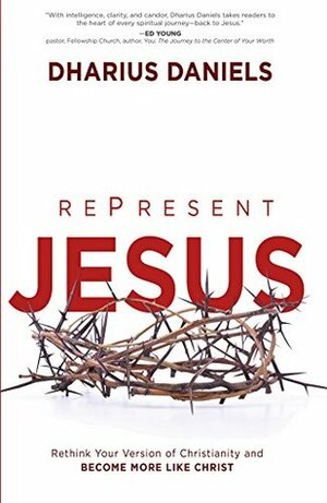 RePresent Jesus: Rethink Your Version of Christianity and Become More like Christ by Dharius Daniels