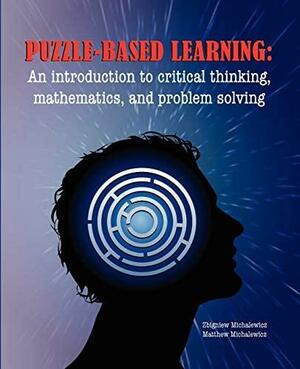 Puzzle-Based Learning (3rd Edition): An Introduction to Critical Thinking, Mathematics, and Problem Solving by Zbigniew Michalewicz, Matthew Michalewicz