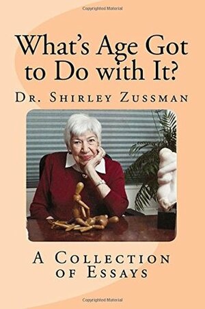 What's Age Got to Do with It?: A Collection of Essays by Shirley Zussman