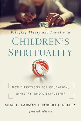 Bridging Theory and Practice in Children's Spirituality: New Directions for Education, Ministry, and Discipleship by The Zondervan Corporation