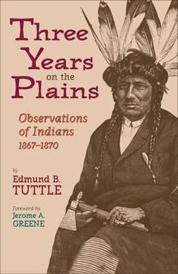 Three Years on the Plains, Volume 66: Observations of Indians, 1867-1870 by Edmund B. Tuttle