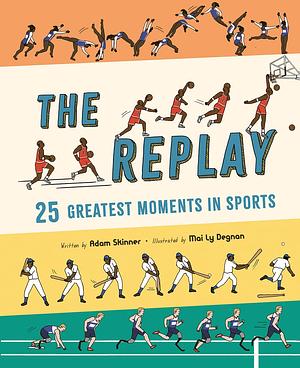 The Replay: 25 Greatest Moments in Sports by Mai Ly Degnan, Adam Skinner