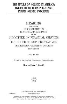 The future of housing in America: oversight of HUD's public and Indian housing programs by United States Congress, United States House of Representatives, Committee on Financial Services