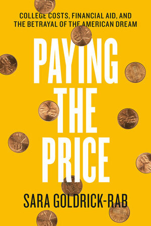 Paying the Price: College Costs, Financial Aid, and the Betrayal of the American Dream by Sara Goldrick-Rab