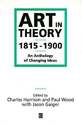 Art in Theory 1815-1900: An Anthology of Changing Ideas by Paul Wood, Jason Gaiger, Charles Harrison