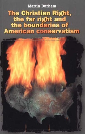 The Christian Right, the Far Right and the Boundaries of American Conservatism by Martin Durham