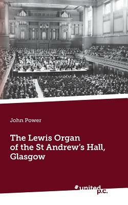 The Lewis Organ of the St Andrew's Hall, Glasgow by John Power