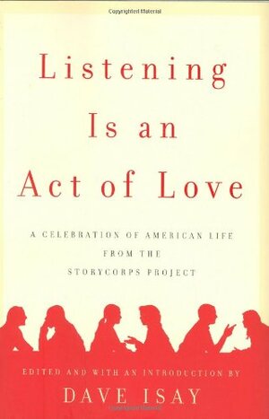 Listening Is an Act of Love: A Celebration of American Life from the StoryCorps Project by Dave Isay