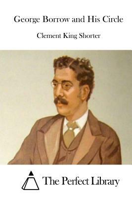 George Borrow and His Circle by Clement King Shorter