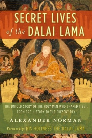 Secret Lives of the Dalai Lama: The Untold Story of the Holy Men Who Shaped Tibet, from Pre-history to the Present Day by Alexander Norman, Dalai Lama XIV