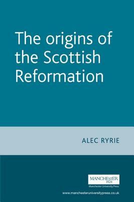 The Origins of the Scottish Reformation by Alec Ryrie
