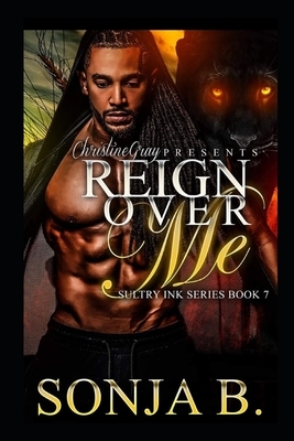 Reign Over Me: Sultry Ink Series -Book 7 by Sonja B
