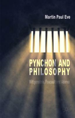 Pynchon and Philosophy: Wittgenstein, Foucault and Adorno by Martin Paul Eve