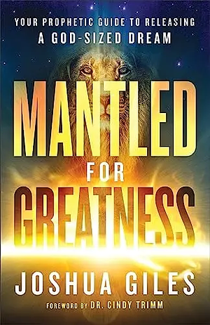 Mantled for Greatness: Your Prophetic Guide to Releasing a God-Sized Dream by Joshua Giles