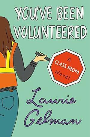 You've Been Volunteered: A Class Mom Novel by Laurie Gelman