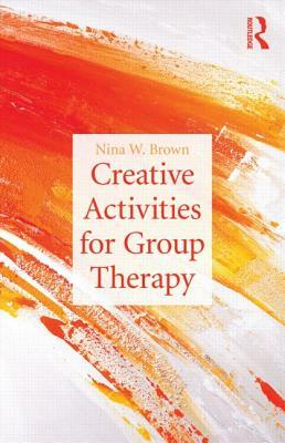 Creative Activities for Group Therapy by Nina W. Brown