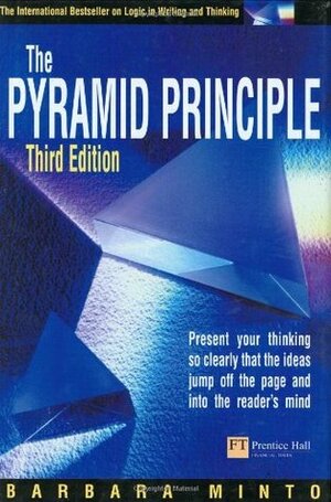 Pyramid Principle Present Your Thinking So Clearly That the Ideas Jump Off the Page and into the Reader's Mind by Barbara Minto