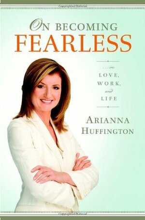 On Becoming Fearless: In Love, Work, and Life by Arianna Huffington