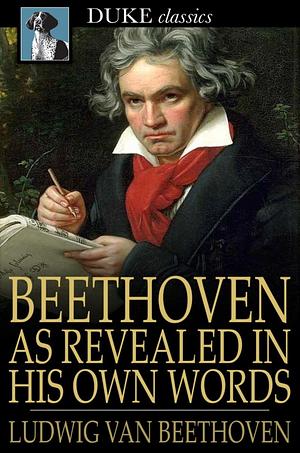 Beethoven, as Revealed in His Own Words by Friedrich Kerst, Ludwig van Beethoven, Henry Edward Krehbiel