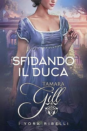 Sfidando il Duca by Tamara Gill