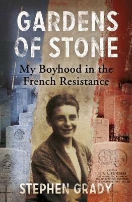 Gardens of Stone: My Boyhood in the French Resistance by Stephen Grady