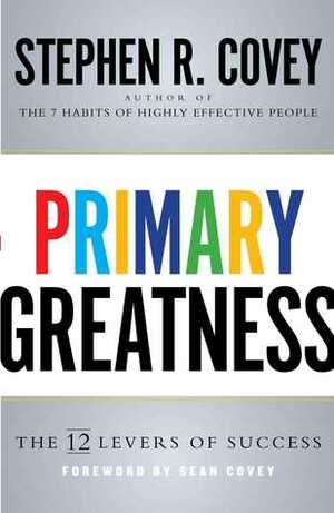 Primary Greatness: The 12 Levers of Success by Stephen R. Covey