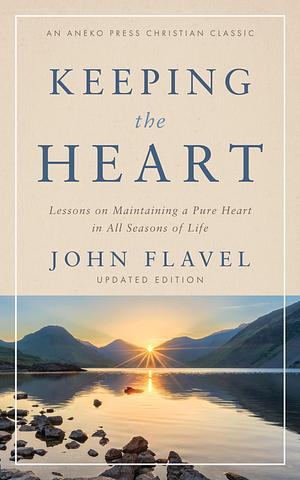 Keeping the Heart: Lessons on Maintaining a Pure Heart in All Seasons of Life by Jon D. Fogdall, John Flavel, John Flavel