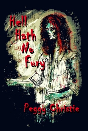 Hell Hath No Fury: A Collection by Peggy Christie