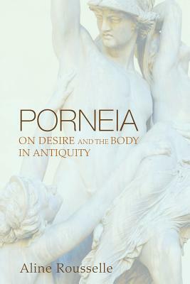 Porneia: On Desire and the Body in Antiquity by Aline Rousselle