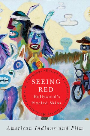 Seeing Red—Hollywood's Pixeled Skins: American Indians and Film by Harvey Markowitz, LeAnne Howe, Theodore C. Van Alst Jr., Denise K. Cummings