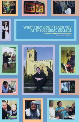 What They Don't Teach You at Theological College: A Practical Guide to Life in the Ministry by Malcolm Grundy