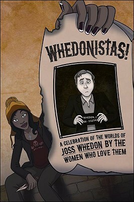 Whedonistas: A Celebration of the Worlds of Joss Whedon by the Women Who Love Them by NancyKay Shapiro, Jamie Craig, Dae S. Low, Jeanne C. Stein, Racheline Maltese, Elizabeth Bear, Lyda Morehouse, Deborah Stanish, Seanan McGuire, Lynne M. Thomas, Laurel Brown, Jaala Robinson, Nancy Holder, Teresa Jusino, Kelly Hale, Heather Shaw, Jackie Kessler, Meredith McGrath, Jenn Reese, Priscilla Spencer, Maria Lima, Sigrid Ellis, Catherynne M. Valente, Emma Bull, Sarah Monette, Caroline Symcox, Jody Wurl, Sharon Shinn, Mariah Huehner