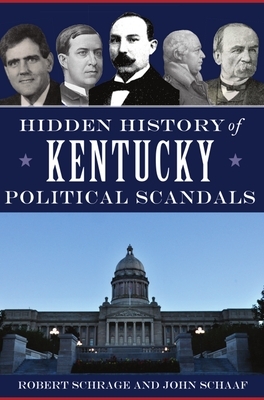 Hidden History of Kentucky Political Scandals by John Schaaf, Robert Schrage