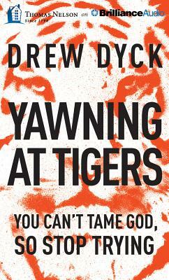 Yawning at Tigers: You Can't Tame God, So Stop Trying by Drew Nathan Dyck