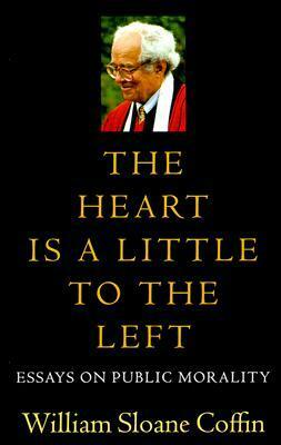 The Heart Is a Little to the Left: Essays on Public Morality by William Sloane Coffin