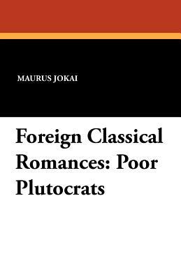 Foreign Classical Romances: Poor Plutocrats by Maurus Jókai