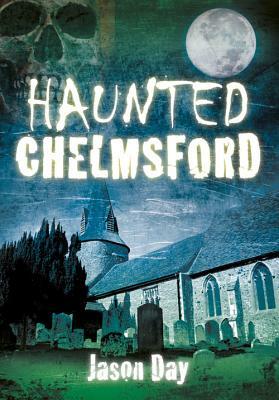 Haunted Chelmsford by Jason Day