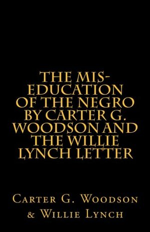 The Mis-Education of The Negro by Carter G. Woodson AND The Willie Lynch Letter: by Willie Lynch by Carter G. Woodson