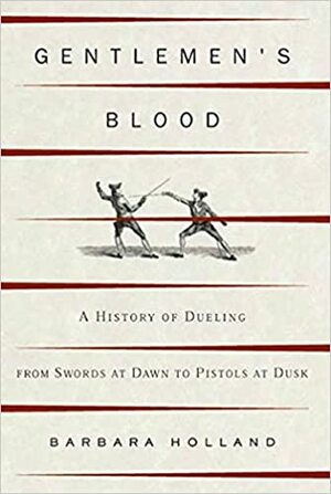 Gentlemen's Blood: A History of Dueling by Barbara Holland