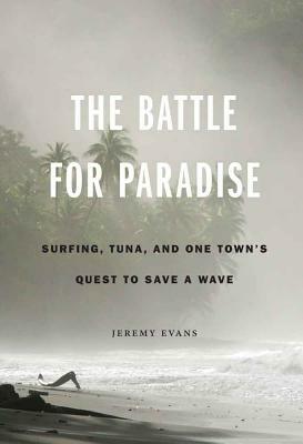 The Battle for Paradise: Surfing, Tuna, and One Town's Quest to Save a Wave by Jeremy Evans