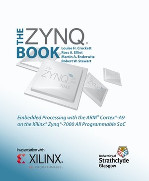 The Zynq Book: Embedded Processing with the ARM Cortex-A9 on the Xilinx Zynq-7000 All Programmable SoC by Louise H. Crockett, Robert W. Stewart, Martin A. Enderwitz, Ross A. Elliot