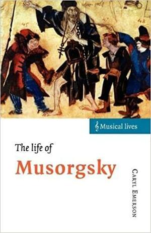 The Life of Musorgsky by Caryl Emerson