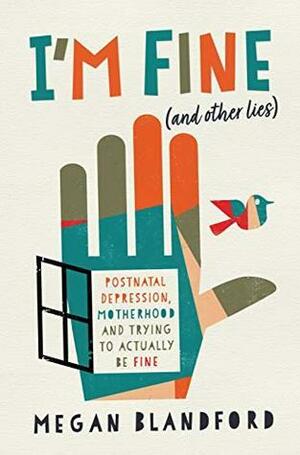 I'm Fine (and other lies) : Postnatal depression, motherhood, and trying to actually be fine by Megan Blandford