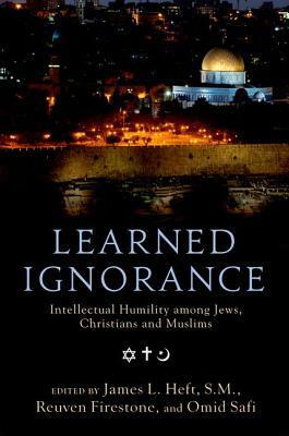 Learned Ignorance: Intellectual Humility Among Jews, Christians, and Muslims by Omid Safi, James L. Heft, Reuven Firestone