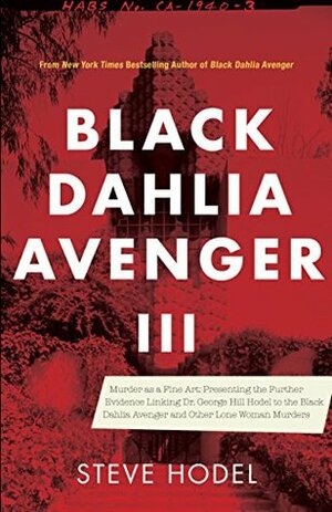 Black Dahlia Avenger III: Murder as a Fine Art: Presenting the Further Evidence Linking Dr. George Hill Hodel to the Black Dahlia and Other Lone Woman Murders by Steve Hodel