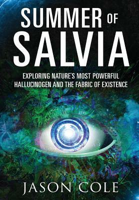 Summer of Salvia: Exploring Nature's Most Powerful Hallucinogen and the Fabric of Existence by Jason Cole