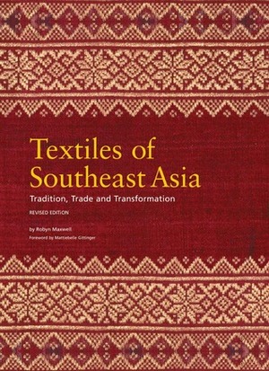 Textiles of Southeast Asia: Tradition, Trade and Transformation by Robyn Maxwell, Mattiebelle Gittinger